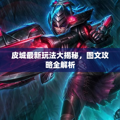 皮城最新玩法大揭秘，图文攻略全解析