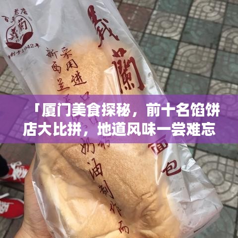 「厦门美食探秘，前十名馅饼店大比拼，地道风味一尝难忘」