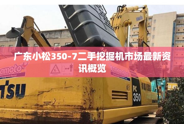 广东小松350-7二手挖掘机市场最新资讯概览