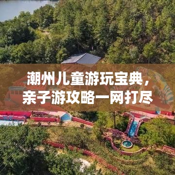 潮州儿童游玩宝典，亲子游攻略一网打尽！