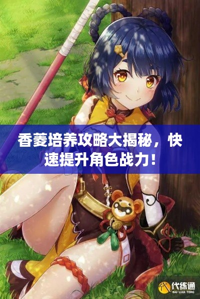 香菱培养攻略大揭秘，快速提升角色战力！