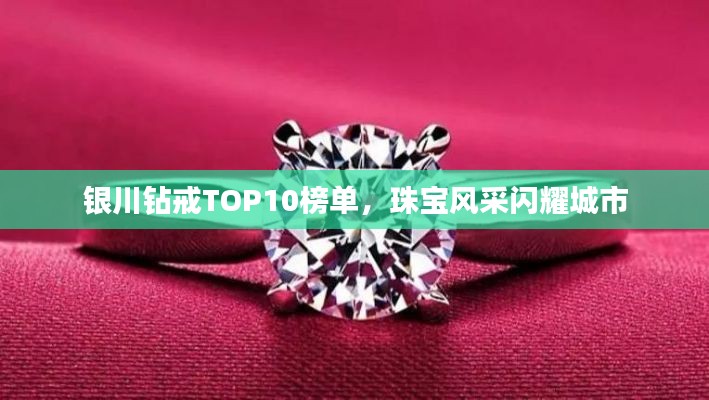 银川钻戒TOP10榜单，珠宝风采闪耀城市