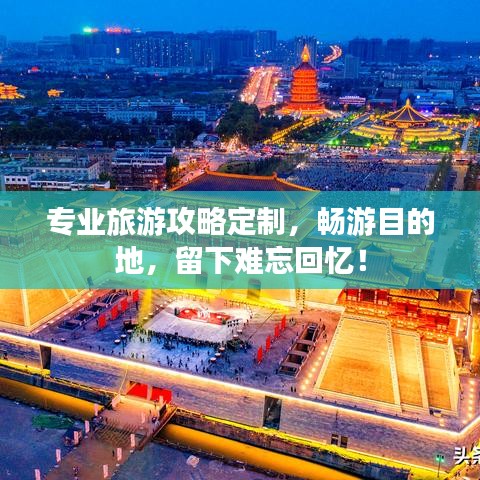 专业旅游攻略定制，畅游目的地，留下难忘回忆！
