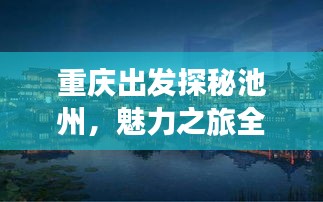 重庆出发探秘池州，魅力之旅全攻略