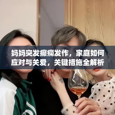妈妈突发癫痫发作，家庭如何应对与关爱，关键措施全解析