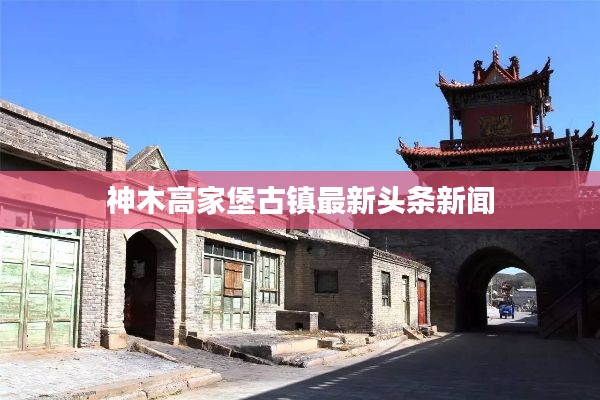 神木高家堡古镇最新头条新闻