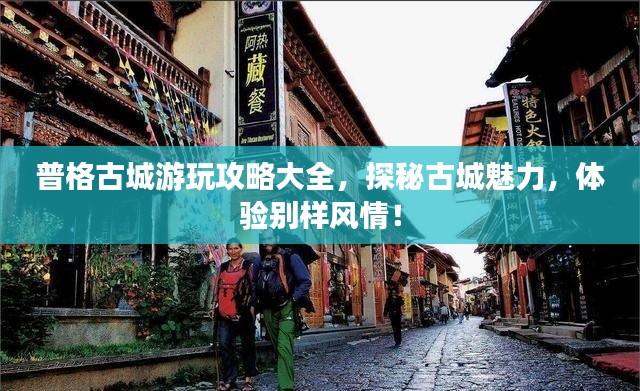 普格古城游玩攻略大全，探秘古城魅力，体验别样风情！