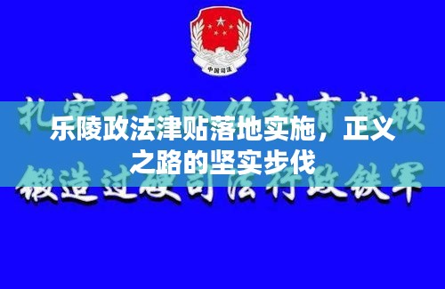 乐陵政法津贴落地实施，正义之路的坚实步伐