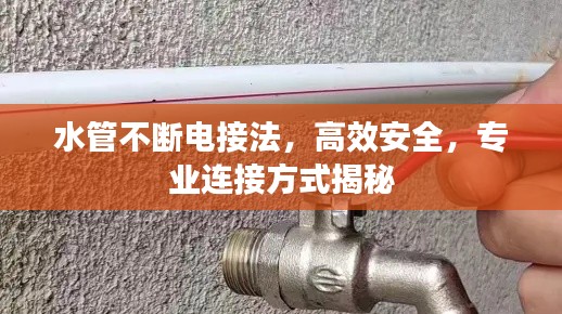水管不断电接法，高效安全，专业连接方式揭秘