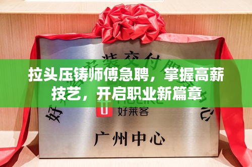 拉头压铸师傅急聘，掌握高薪技艺，开启职业新篇章