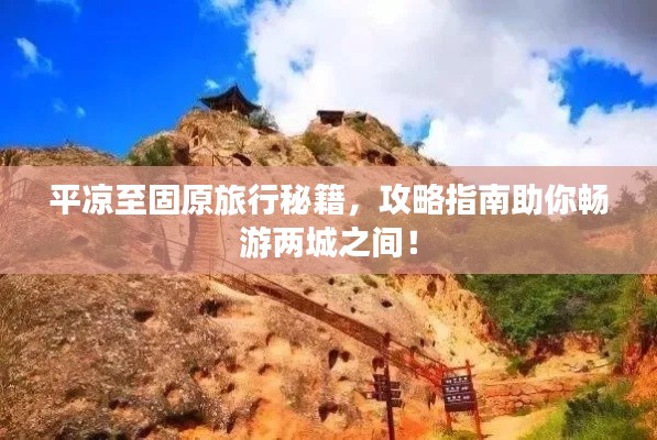 平凉至固原旅行秘籍，攻略指南助你畅游两城之间！