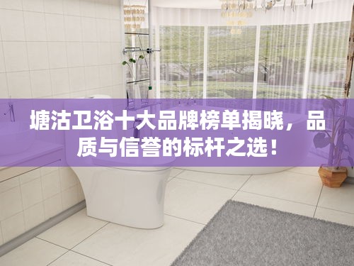 塘沽卫浴十大品牌榜单揭晓，品质与信誉的标杆之选！