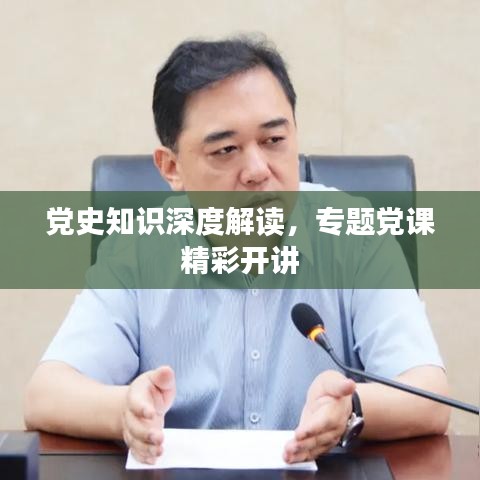 党史知识深度解读，专题党课精彩开讲