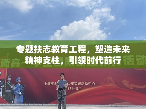 专题扶志教育工程，塑造未来精神支柱，引领时代前行