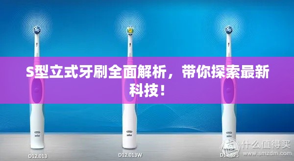 S型立式牙刷全面解析，带你探索最新科技！