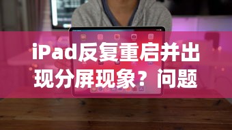 iPad反复重启并出现分屏现象？问题解析与修复指南