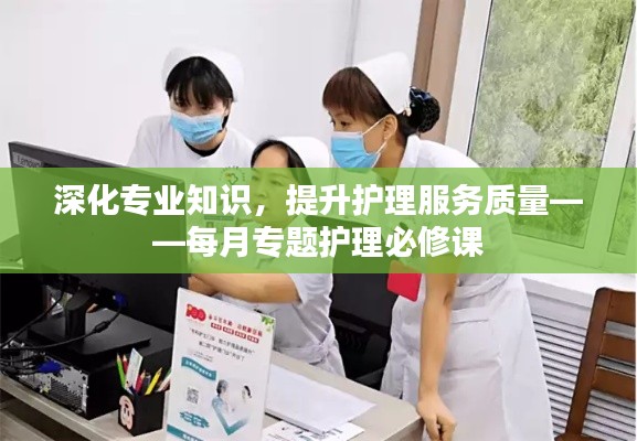 深化专业知识，提升护理服务质量——每月专题护理必修课