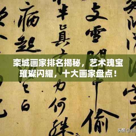 栾城画家排名揭秘，艺术瑰宝璀璨闪耀，十大画家盘点！