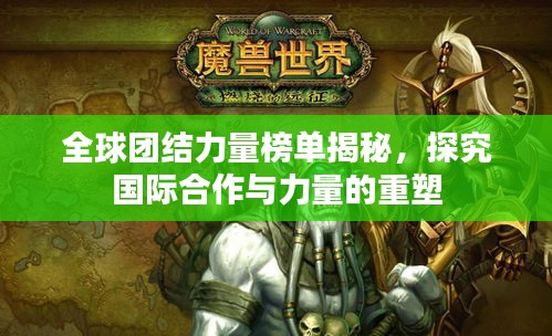 全球团结力量榜单揭秘，探究国际合作与力量的重塑