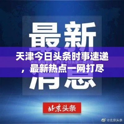天津今日头条时事速递，最新热点一网打尽