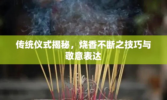 传统仪式揭秘，烧香不断之技巧与敬意表达