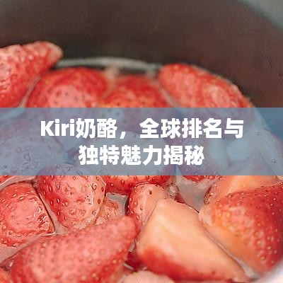 Kiri奶酪，全球排名与独特魅力揭秘