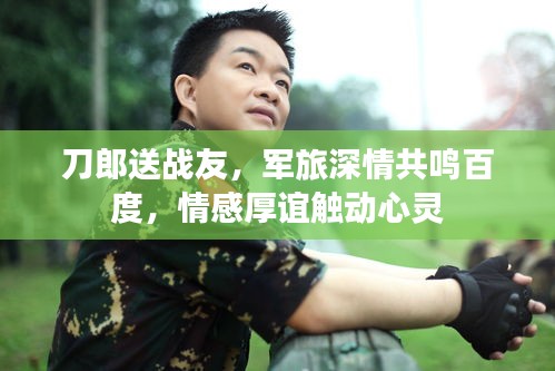 刀郎送战友，军旅深情共鸣百度，情感厚谊触动心灵
