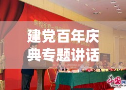 建党百年庆典专题讲话，回顾历史征程，展望未来辉煌