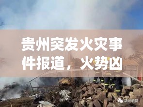 贵州突发火灾事件报道，火势凶猛，紧急救援行动启动
