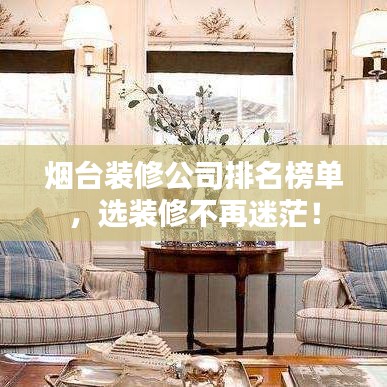 烟台装修公司排名榜单，选装修不再迷茫！