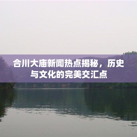 合川大庙新闻热点揭秘，历史与文化的完美交汇点