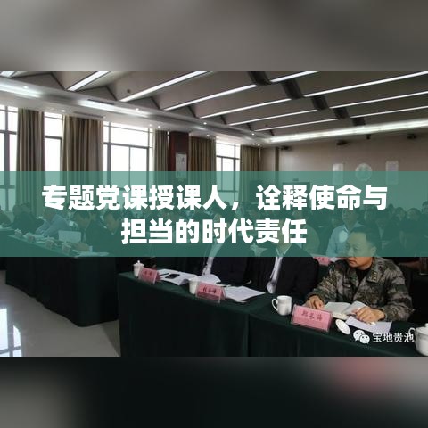 专题党课授课人，诠释使命与担当的时代责任