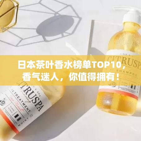 日本茶叶香水榜单TOP10，香气迷人，你值得拥有！