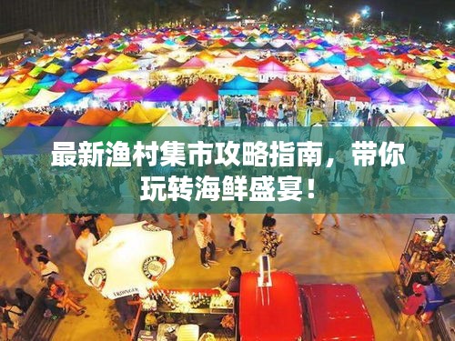 最新渔村集市攻略指南，带你玩转海鲜盛宴！