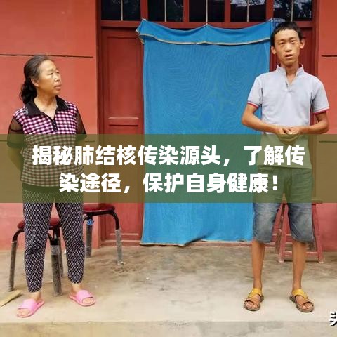 揭秘肺结核传染源头，了解传染途径，保护自身健康！