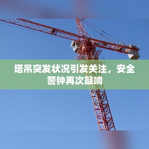 塔吊突发状况引发关注，安全警钟再次敲响