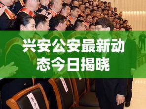 兴安公安最新动态今日揭晓