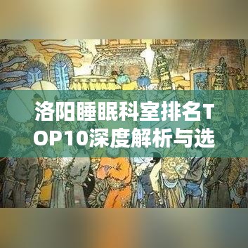 洛阳睡眠科室排名TOP10深度解析与选择指南