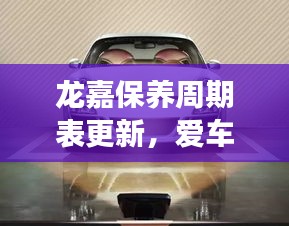 龙嘉保养周期表更新，爱车长久如新的秘密武器