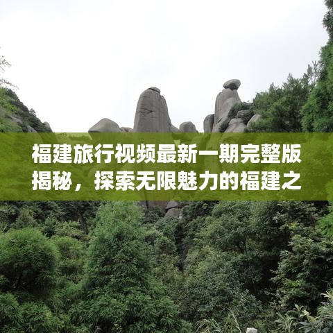 福建旅行视频最新一期完整版揭秘，探索无限魅力的福建之旅
