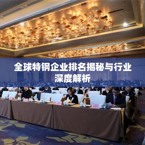 全球特钢企业排名揭秘与行业深度解析