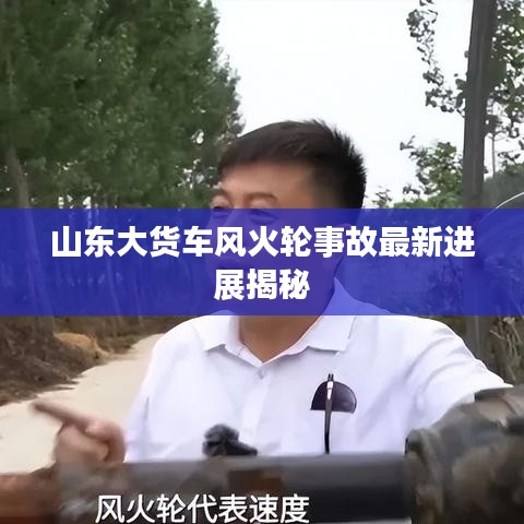 山东大货车风火轮事故最新进展揭秘