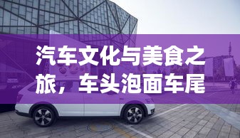 汽车文化与美食之旅，车头泡面车尾专题探索
