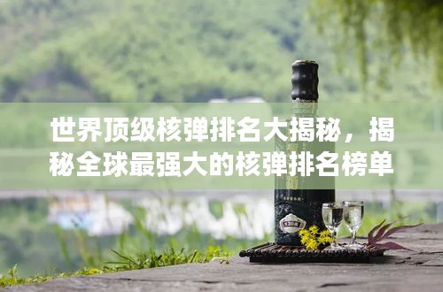 世界顶级核弹排名大揭秘，揭秘全球最强大的核弹排名榜单！