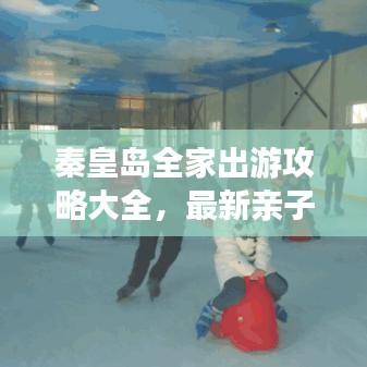 秦皇岛全家出游攻略大全，最新亲子游指南！