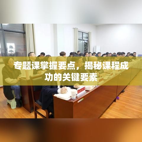 专题课掌握要点，揭秘课程成功的关键要素