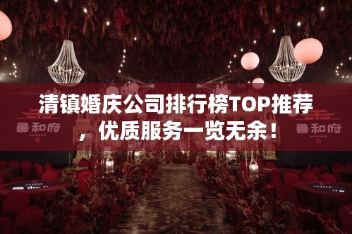 清镇婚庆公司排行榜TOP推荐，优质服务一览无余！