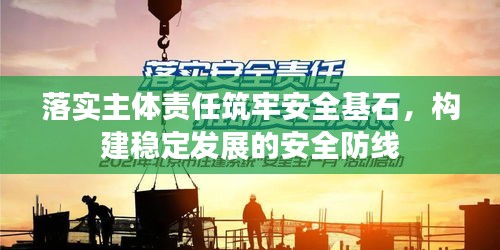 落实主体责任筑牢安全基石，构建稳定发展的安全防线