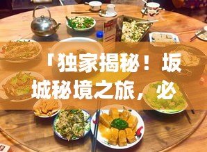 「独家揭秘！坂城秘境之旅，必游景点、美食、住宿一网打尽！」