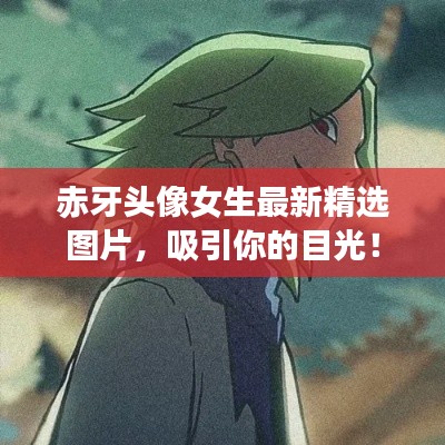 赤牙头像女生最新精选图片，吸引你的目光！
